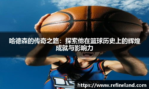 哈德森的传奇之路：探索他在篮球历史上的辉煌成就与影响力