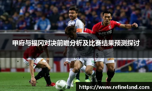 甲府与福冈对决前瞻分析及比赛结果预测探讨