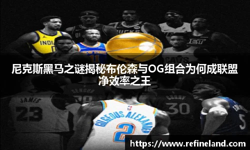 尼克斯黑马之谜揭秘布伦森与OG组合为何成联盟净效率之王