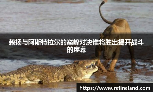 赖扬与阿斯特拉尔的巅峰对决谁将胜出揭开战斗的序幕