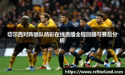 切尔西对阵狼队精彩在线直播全程回顾与赛后分析