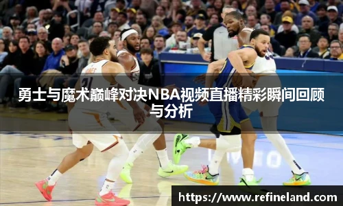 勇士与魔术巅峰对决NBA视频直播精彩瞬间回顾与分析