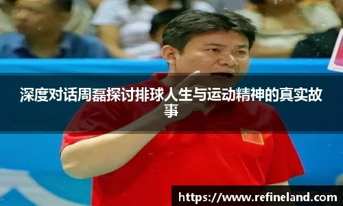 深度对话周磊探讨排球人生与运动精神的真实故事